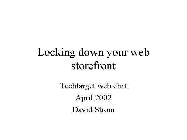 Locking down your web storefront Techtarget web chat April 2002 David Strom 