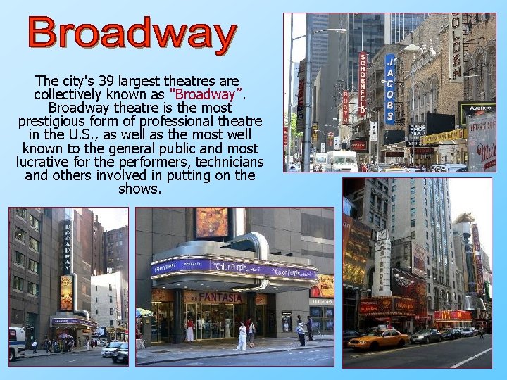 The city's 39 largest theatres are collectively known as "Broadway”. Broadway theatre is the