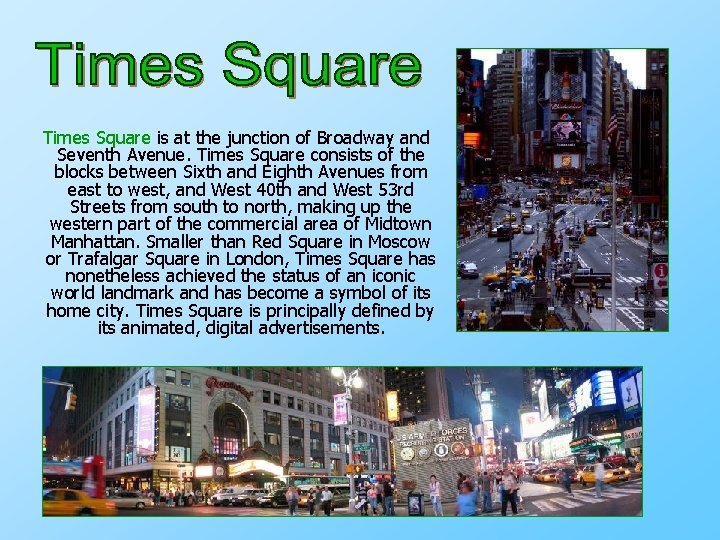 Times Square is at the junction of Broadway and Seventh Avenue. Times Square consists