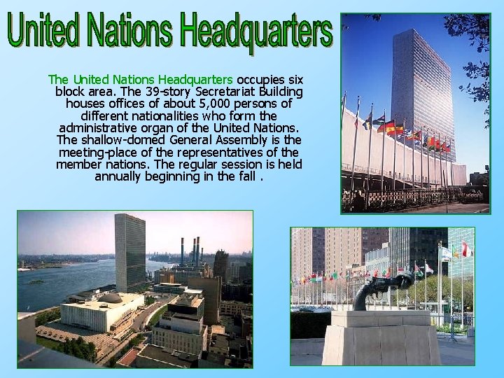 The United Nations Headquarters occupies six block area. The 39 story Secretariat Building houses