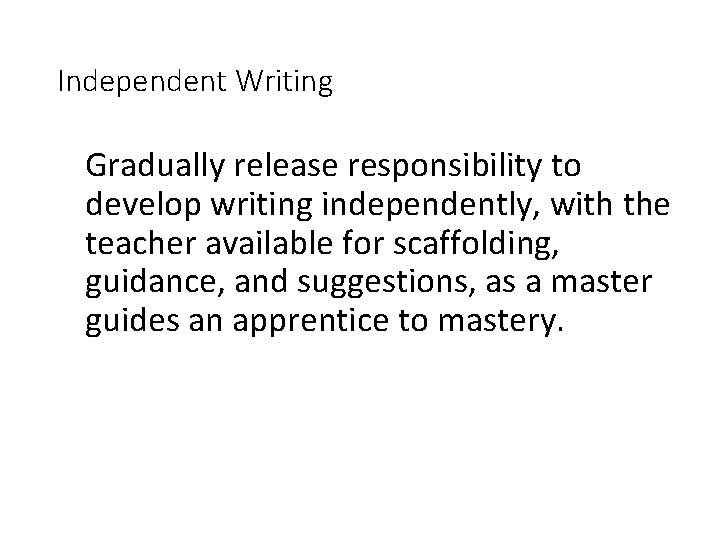 Independent Writing Gradually release responsibility to develop writing independently, with the teacher available for