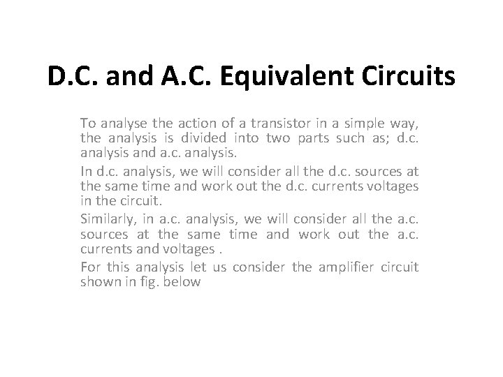 D. C. and A. C. Equivalent Circuits To analyse the action of a transistor D. C. and A. C. Equivalent Circuits To analyse the action of a transistor