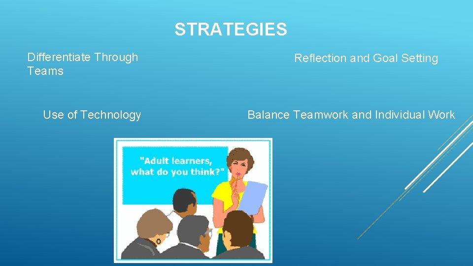 STRATEGIES Differentiate Through Teams Use of Technology Reflection and Goal Setting Balance Teamwork and