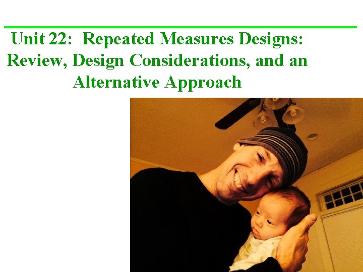 Unit 22: Repeated Measures Designs: Review, Design Considerations, and an Alternative Approach 