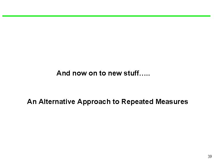 And now on to new stuff…. . An Alternative Approach to Repeated Measures 39
