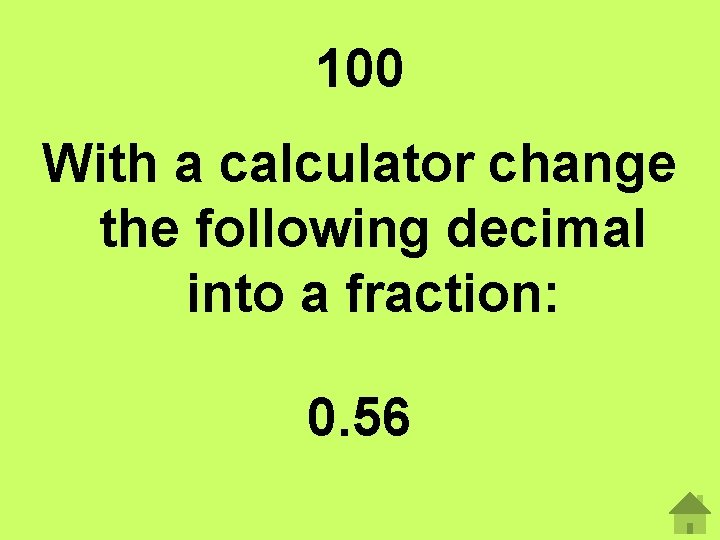 100 With a calculator change the following decimal into a fraction: 0. 56 