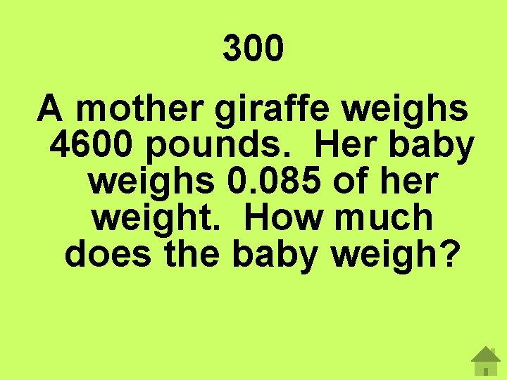 300 A mother giraffe weighs 4600 pounds. Her baby weighs 0. 085 of her