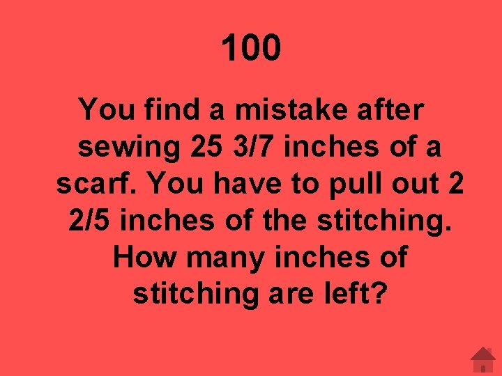 100 You find a mistake after sewing 25 3/7 inches of a scarf. You