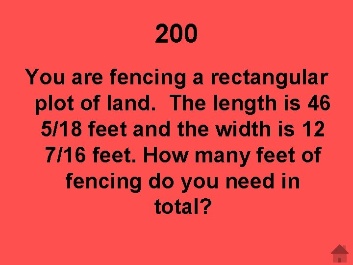 200 You are fencing a rectangular plot of land. The length is 46 5/18