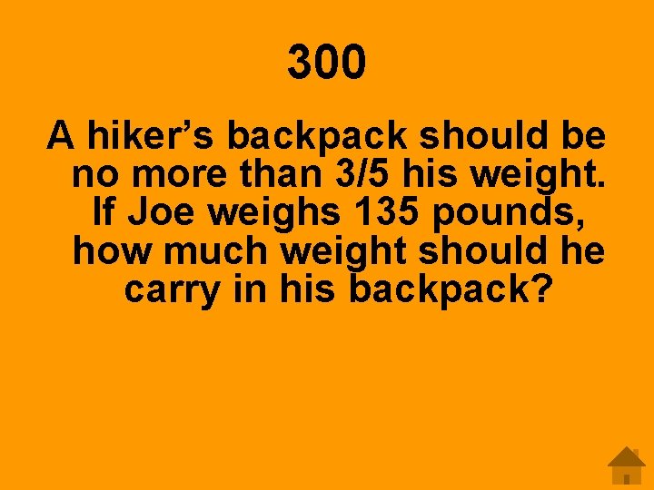 300 A hiker’s backpack should be no more than 3/5 his weight. If Joe