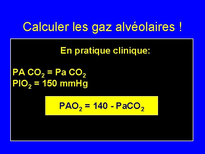Calculer les gaz alvéolaires ! En pratique clinique: PA CO 2 = Pa CO