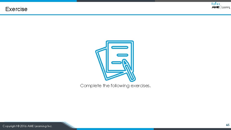 Exercise Complete the following exercises. Copyright © 2016 AME Learning Inc. 65 