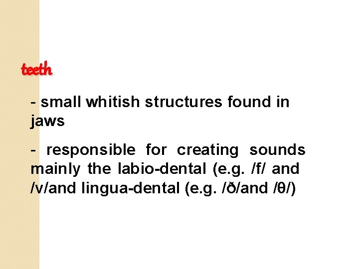 teeth - small whitish structures found in jaws - responsible for creating sounds mainly