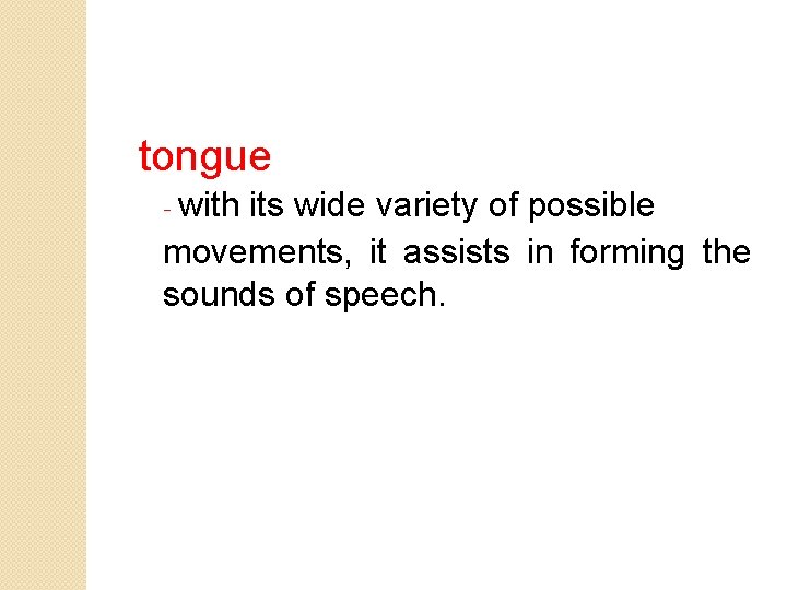 tongue - with its wide variety of possible movements, it assists in forming the