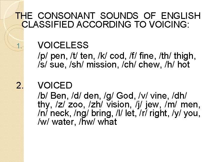 THE CONSONANT SOUNDS OF ENGLISH CLASSIFIED ACCORDING TO VOICING: 1. VOICELESS /p/ pen, /t/