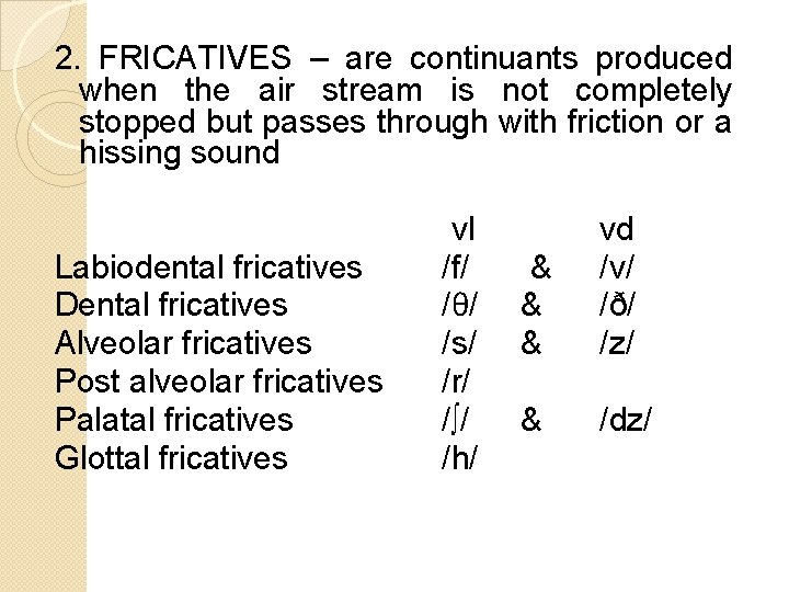 2. FRICATIVES – are continuants produced when the air stream is not completely stopped