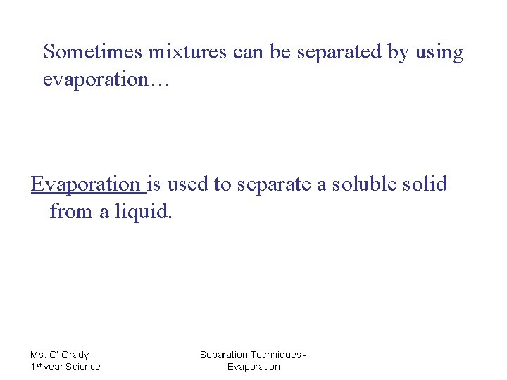 Sometimes mixtures can be separated by using evaporation… Evaporation is used to separate a
