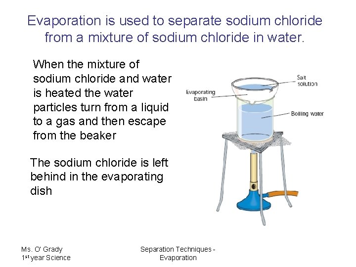 Evaporation is used to separate sodium chloride from a mixture of sodium chloride in