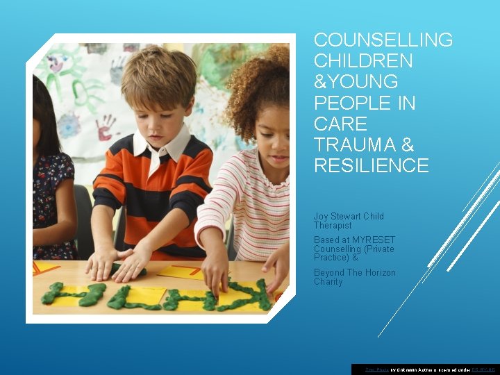 COUNSELLING CHILDREN &YOUNG PEOPLE IN CARE TRAUMA & RESILIENCE Joy Stewart Child Therapist Based