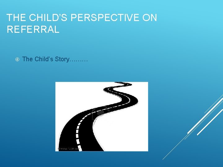 THE CHILD’S PERSPECTIVE ON REFERRAL The Child’s Story……… 