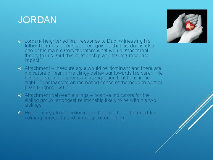 JORDAN Jordan- heightened fear response to Dad, witnessing his father harm his older sister