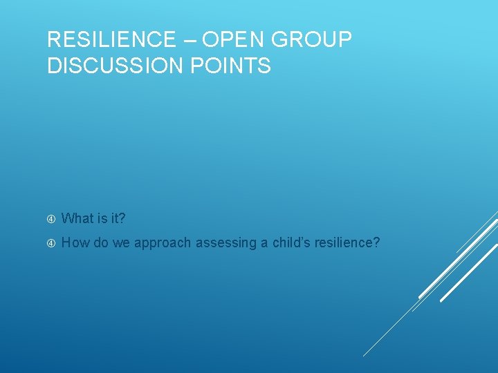 RESILIENCE – OPEN GROUP DISCUSSION POINTS What is it? How do we approach assessing