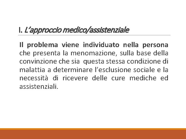 I. L’approccio medico/assistenziale Il problema viene individuato nella persona che presenta la menomazione, sulla