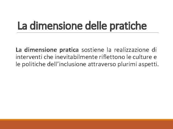 La dimensione delle pratiche La dimensione pratica sostiene la realizzazione di interventi che inevitabilmente