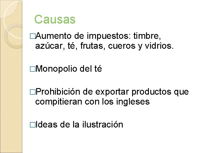 Causas �Aumento de impuestos: timbre, azúcar, té, frutas, cueros y vidrios. �Monopolio del té