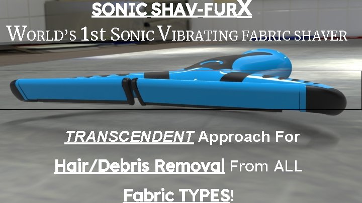 SONIC SHAV-FURX WORLD’S 1 st SONIC VIBRATING FABRIC SHAVER TRANSCENDENT Approach For Hair/Debris Removal