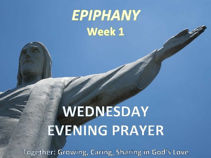 EPIPHANY Week 1 WEDNESDAY EVENING PRAYER Together: Growing, Caring, Sharing in God’s Love 