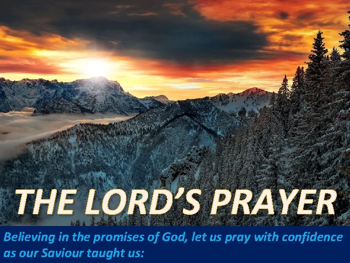 THE LORD’S PRAYER Believing in the promises of God, let us pray with confidence