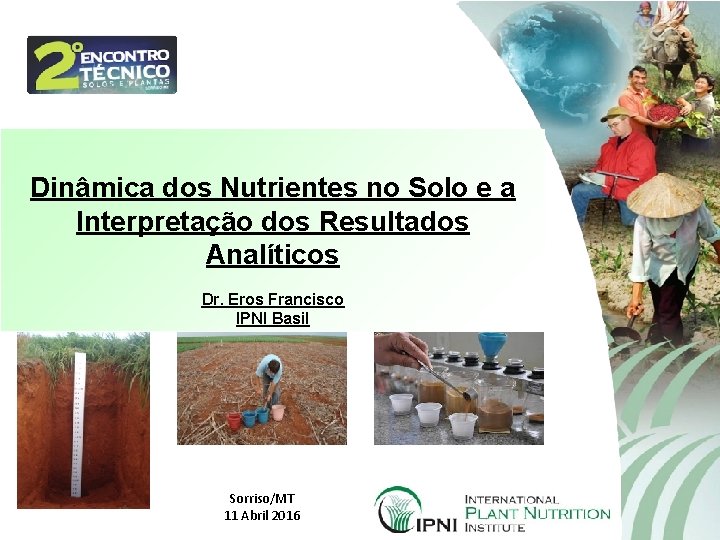 Dinâmica dos Nutrientes no Solo e a Interpretação dos Resultados Analíticos Dr. Eros Francisco