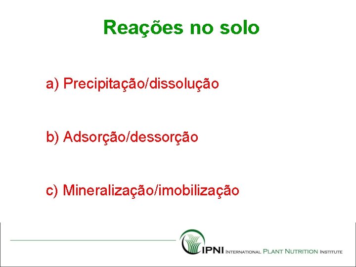 Reações no solo a) Precipitação/dissolução b) Adsorção/dessorção c) Mineralização/imobilização 