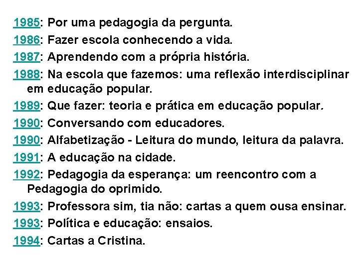 1985: Por uma pedagogia da pergunta. 1986: Fazer escola conhecendo a vida. 1987: Aprendendo