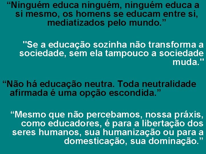 “Ninguém educa ninguém, ninguém educa a si mesmo, os homens se educam entre si,