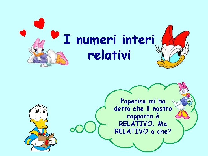 I numeri interi relativi Paperina mi ha detto che il nostro rapporto è RELATIVO.
