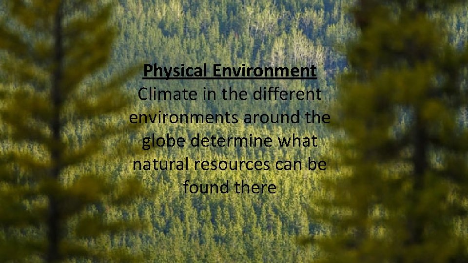 Physical Environment Climate in the different environments around the globe determine what natural resources