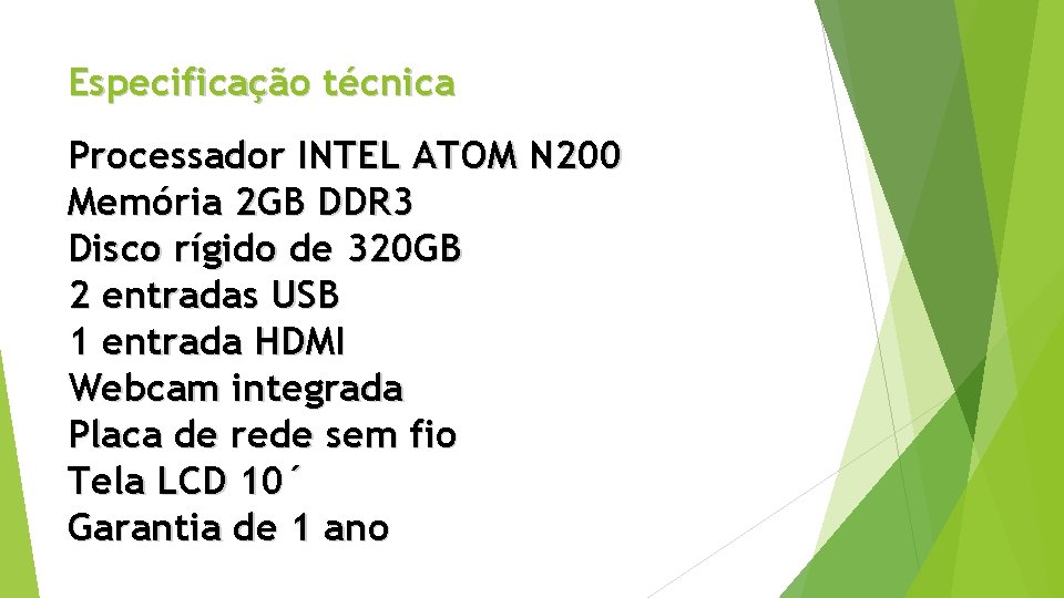 Especificação técnica Processador INTEL ATOM N 200 Memória 2 GB DDR 3 Disco rígido