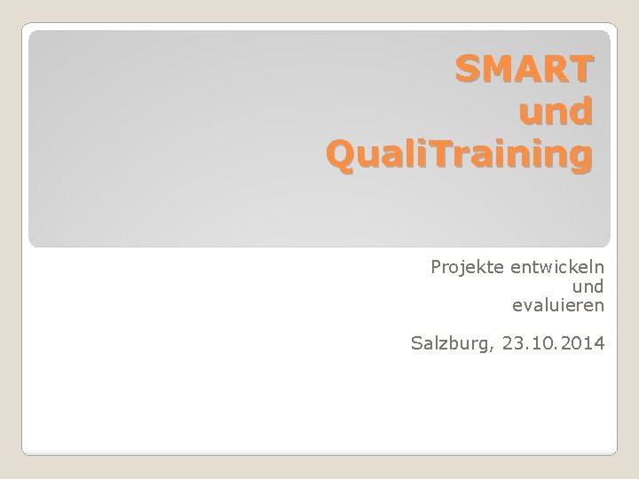 SMART und Quali. Training Projekte entwickeln und evaluieren Salzburg, 23. 10. 2014 