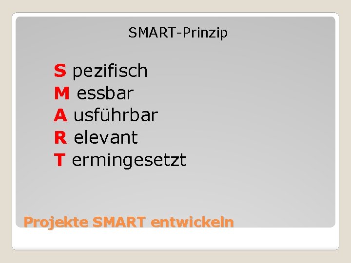SMART-Prinzip S pezifisch M essbar A usführbar R elevant T ermingesetzt Projekte SMART entwickeln