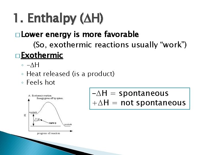 1. Enthalpy ( H) � Lower energy is more favorable (So, exothermic reactions usually