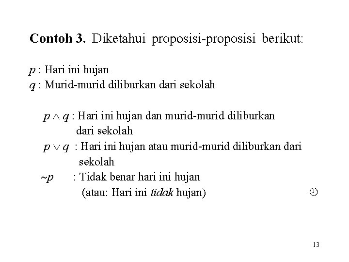 Contoh 3. Diketahui proposisi-proposisi berikut: p : Hari ini hujan q : Murid-murid diliburkan