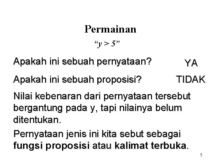 Permainan “y > 5” Apakah ini sebuah pernyataan? Apakah ini sebuah proposisi? YA TIDAK