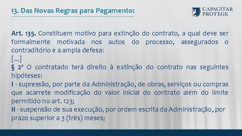 13. Das Novas Regras para Pagamento: Art. 135. Constituem motivo para extinção do contrato,