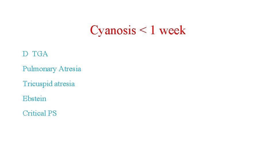 Cyanosis < 1 week D TGA Pulmonary Atresia Tricuspid atresia Ebstein Critical PS 