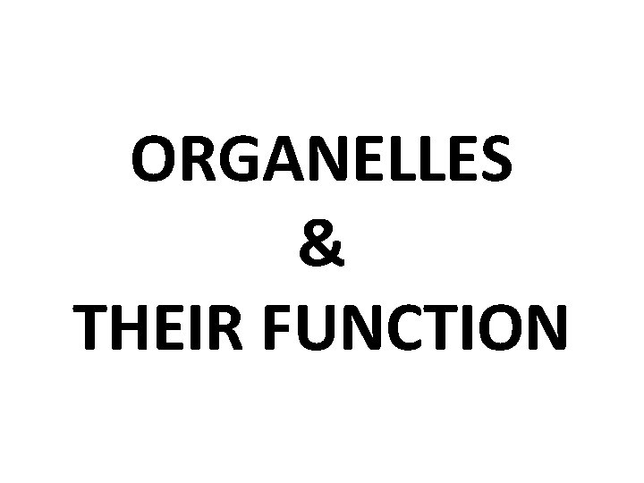 ORGANELLES & THEIR FUNCTION ORGANELLES & THEIR FUNCTION