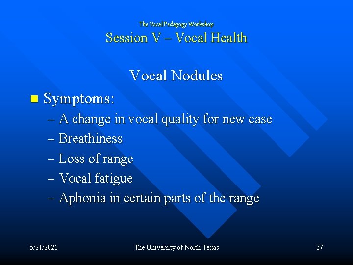 The Vocal Pedagogy Workshop Session V – Vocal Health Vocal Nodules n Symptoms: –