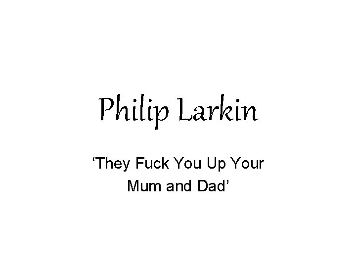 Philip Larkin ‘They Fuck You Up Your Mum and Dad’ 