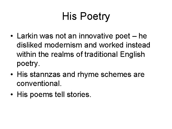 His Poetry • Larkin was not an innovative poet – he disliked modernism and
